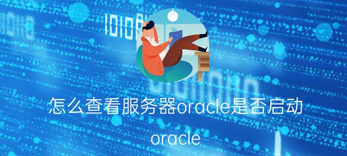 怎么查看服务器oracle是否启动 oracle 服务启动后数据库还是打不开？